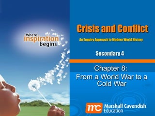 Crisis and ConflictCrisis and Conflict
Chapter 8:Chapter 8:
From a World War to aFrom a World War to a
Cold WarCold War
An Enquiry Approach to Modern World HistoryAn Enquiry Approach to Modern World History
Secondary 4Secondary 4
 