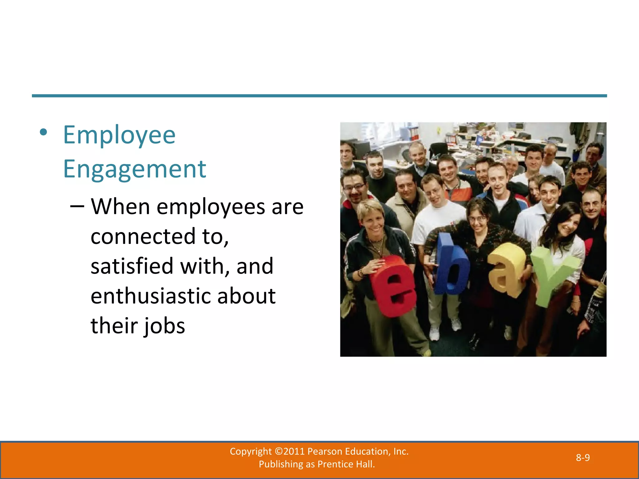 8-9
• Employee
Engagement
– When employees are
connected to,
satisfied with, and
enthusiastic about
their jobs
Copyright ©2011 Pearson Education, Inc.
Publishing as Prentice Hall.
 