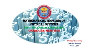Mathematical Modeling of
Physical Systems
Dep't: Mechanical Engineering
course Code: Meng-5272
Wallaga University
Nekemte, Ethiopia
April14, 2021
 