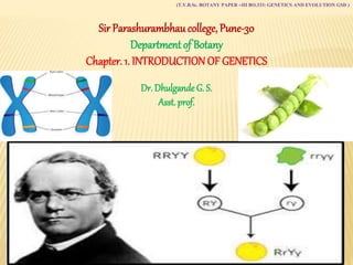 (T.Y.B.Sc. BOTANY PAPER –III BO.333: GENETICS AND EVOLUTION GSD )
Sir Parashurambhaucollege, Pune-30
Department of Botany
Chapter. 1. INTRODUCTIONOF GENETICS
Dr. Dhulgande G. S.
Asst. prof.
 
