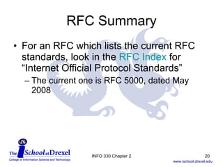 RFC Summary For an RFC which lists the current RFC standards, look in the  RFC Index  for  “Internet Official Protocol Standards” The current one is RFC 5000, dated May 2008 INFO 330 Chapter 2 