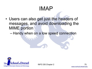 IMAP Users can also get just the headers of messages, and avoid downloading the  MIME portion Handy when on a low speed connection INFO 330 Chapter 2 