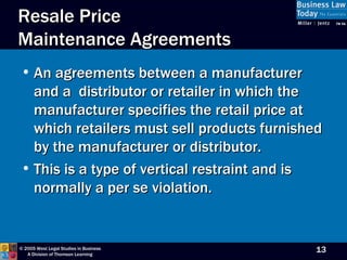Resale Price  Maintenance Agreements An agreements between a manufacturer and a  distributor or retailer in which the manufacturer specifies the retail price at which retailers must sell products furnished by the manufacturer or distributor. This is a type of vertical restraint and is normally a per se violation. 