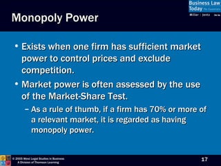 Monopoly Power Exists when one firm has sufficient market power to control prices and exclude competition. Market power is often assessed by the use of the Market-Share Test. As a rule of thumb, if a firm has 70% or more of a relevant market, it is regarded as having monopoly power. 