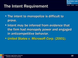 The Intent Requirement The intent to monopolize is difficult to prove. Intent may be inferred from evidence that the firm had monopoly power and engaged in anticompetitive behavior. United States v. Microsoft   Corp.  (2001). 