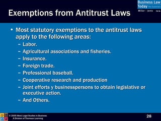 Most statutory exemptions to the antitrust laws apply to the following areas: Labor. Agricultural associations and fisheries. Insurance. Foreign trade. Professional baseball. Cooperative research and production Joint efforts y businesspersons to obtain legislative or executive action. And Others. Exemptions from Antitrust Laws 