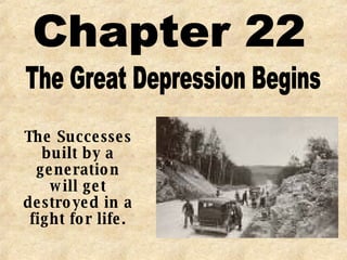Chapter 22 The Great Depression Begins The Successes built by a generation will get destroyed in a fight for life. 