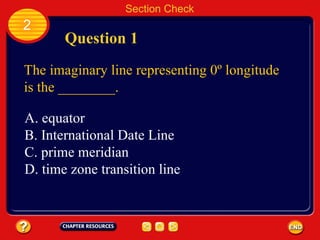 Section Check 2 Question 1 The imaginary line representing 0º longitude is the ________. A. equator B. International Date Line C. prime meridian D. time zone transition line 