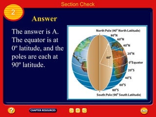 Section Check 2 Answer The answer is A. The equator is at 0º latitude, and the poles are each at 90º latitude. 