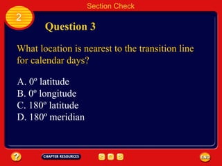 Section Check 2 Question 3 What location is nearest to the transition line for calendar days? A. 0º latitude B. 0º longitude C. 180º latitude D. 180º meridian 