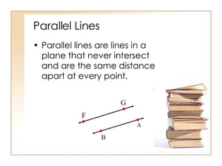 Parallel Lines Parallel lines are lines in a plane that never intersect and are the same distance apart at every point. 