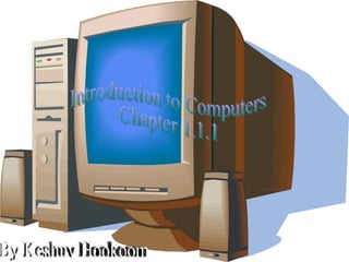 By Keshuv Hookoom Introduction to Computers Chapter 1.1.1 