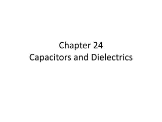 Chapter 24
Capacitors and Dielectrics
 