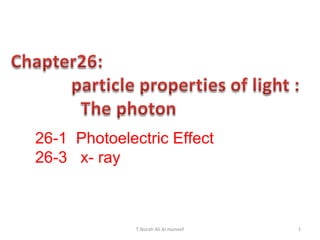 26-1 Photoelectric Effect
26-3 x- ray

T.Norah Ali Al moneef

1

 