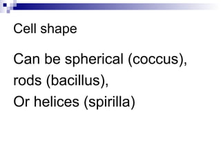 Cell shape Can be spherical (coccus),  rods (bacillus), Or helices (spirilla) 