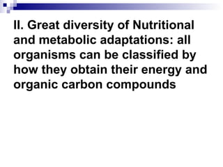 II. Great diversity of Nutritional and metabolic adaptations: all organisms can be classified by how they obtain their energy and organic carbon compounds 