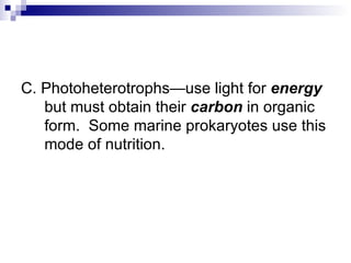 C. Photoheterotrophs—use light for  energy  but must obtain their  carbon  in organic form.  Some marine prokaryotes use this mode of nutrition. 