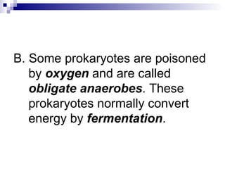 B. Some prokaryotes are poisoned by  oxygen  and are called  obligate anaerobes . These prokaryotes normally convert energy by  fermentation . 