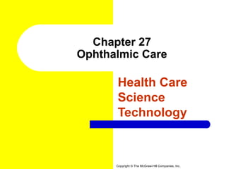 Chapter 27
Ophthalmic Care

      Health Care
      Science
      Technology



      Copyright © The McGraw-Hill Companies, Inc.
 