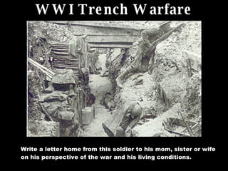 WWI Trench Warfare Write a letter home from this soldier to his mom, sister or wife on his perspective of the war and his living conditions. 