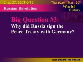 Big Question #3: Why did Russia sign the Peace Treaty with Germany? Russian Revolution Chap 27: SECTION 3 Thursday – Mar. 30 th   