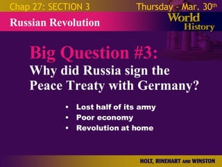 Big Question #3: Why did Russia sign the Peace Treaty with Germany? Russian Revolution Chap 27: SECTION 3 Thursday – Mar. 30 th   Lost half of its army Poor economy Revolution at home 