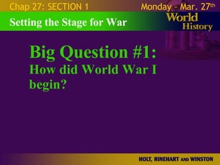 Big Question #1: How did World War I begin? Setting the Stage for War Chap 27: SECTION 1 Monday – Mar. 27 th   