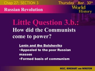 Little Question 3.b.: How did the Communists come to power? Russian Revolution Chap 27: SECTION 3 Thursday – Mar. 30 th   Lenin and the Bolsheviks Appealed to the poor Russian masses Formed basis of communism 