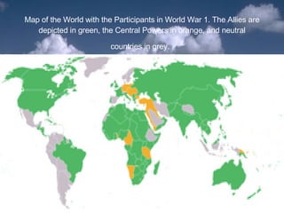 Map of the World with the Participants in World War 1. The Allies are depicted in green, the Central Powers in orange, and neutral countries in grey.   