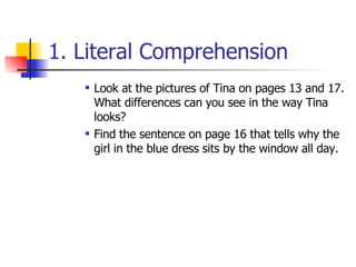 1. Literal Comprehension Look at the pictures of Tina on pages 13 and 17. What differences can you see in the way Tina looks? Find the sentence on page 16 that tells why the girl in the blue dress sits by the window all day.  