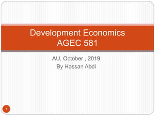 AU, October , 2019
By Hassan Abdi
Development Economics
AGEC 581
1
 