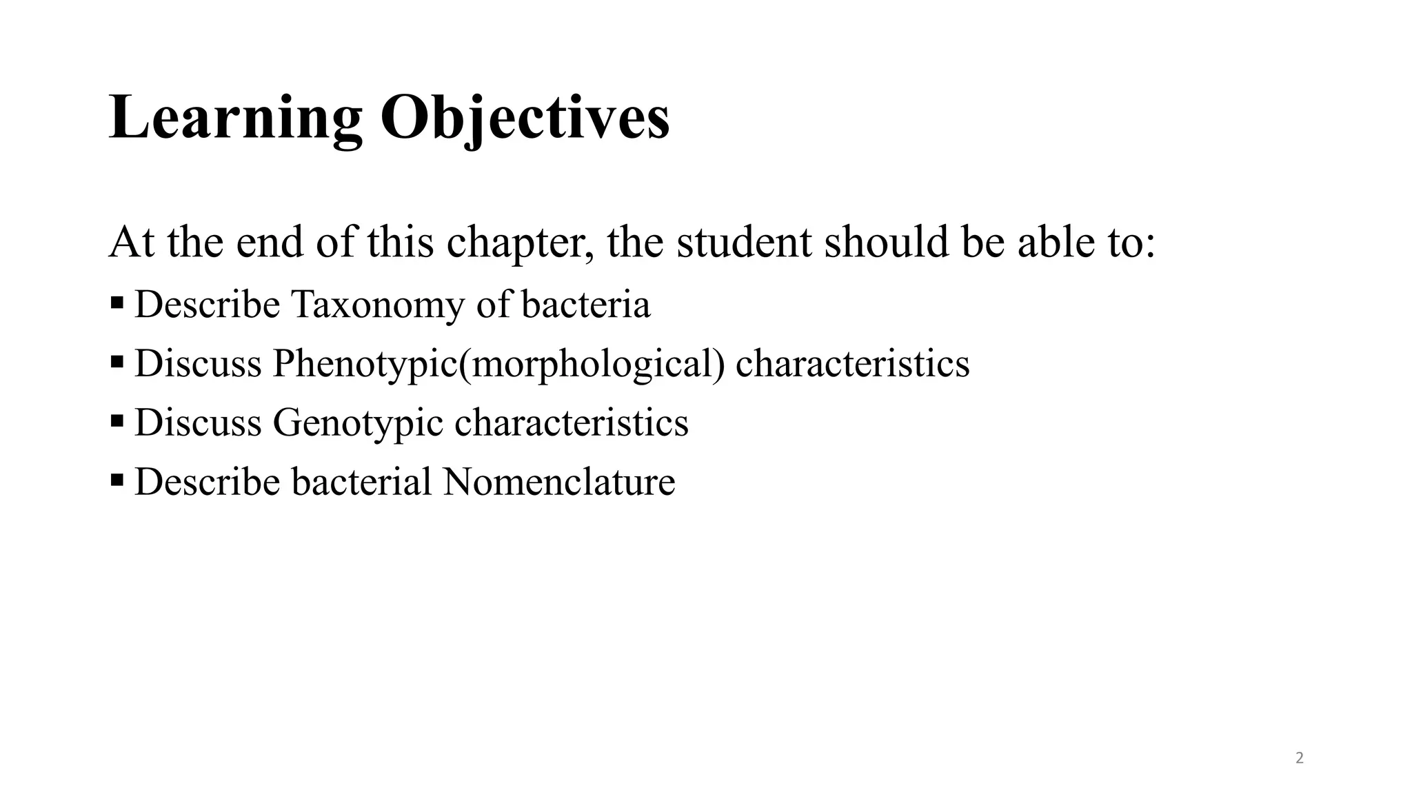 Learning Objectives
At the end of this chapter, the student should be able to:
 Describe Taxonomy of bacteria
 Discuss Phenotypic(morphological) characteristics
 Discuss Genotypic characteristics
 Describe bacterial Nomenclature
2
 