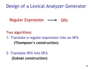 Design of a Lexical Analyzer Generator
Two algorithms:
1- Translate a regular expression into an NFA
(Thompson’s construction)
2- Translate NFA into DFA
(Subset construction)
34
Regular Expression DFA
 