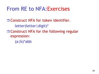 From RE to NFA:Exercises
 Construct NFA for token identifier.
letter(letter|digit)*
 Construct NFA for the following regular
expression:
(a|b)*abb
40
 