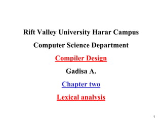 Rift Valley University Harar Campus
Computer Science Department
Compiler Design
Gadisa A.
Chapter two
Lexical analysis
1
 