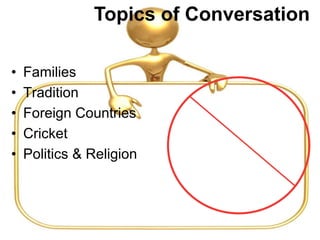 • Families
• Tradition
• Foreign Countries
• Cricket
• Politics & Religion
Poverty
Personal Matters
Military Spending
Topics of Conversation
 