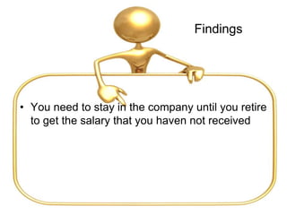 Findings
• You need to stay in the company until you retire
to get the salary that you haven not received
 