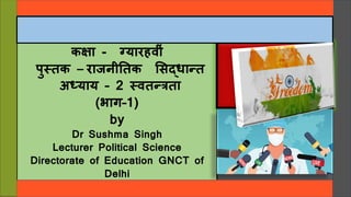 कक्षा - ग्यारहव ीं
पुस्तक – राजन ततक सिद्धान्त
अध्याय – 2 स्वतन्रता
(भाग–1)
by
Dr Sushma Singh
Lecturer Political Science
Directorate of Education GNCT of
Delhi
1
 