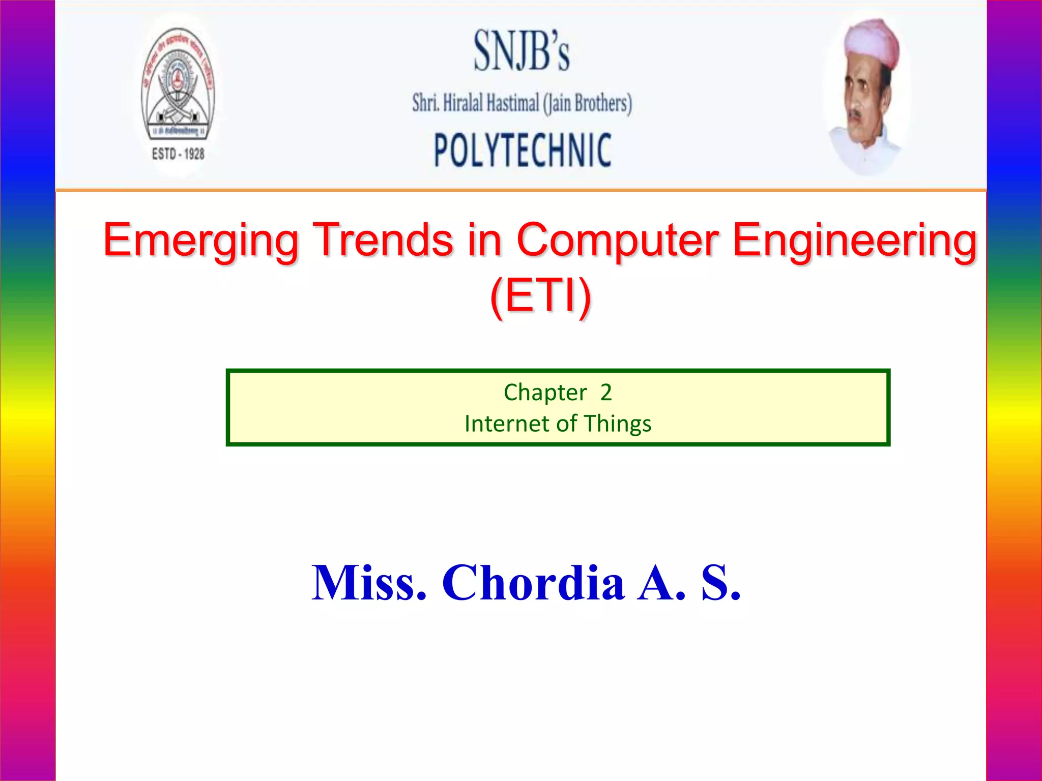 Emerging Trends in Computer Engineering
(ETI)
Chapter 2
Internet of Things
Miss. Chordia A. S.
 
