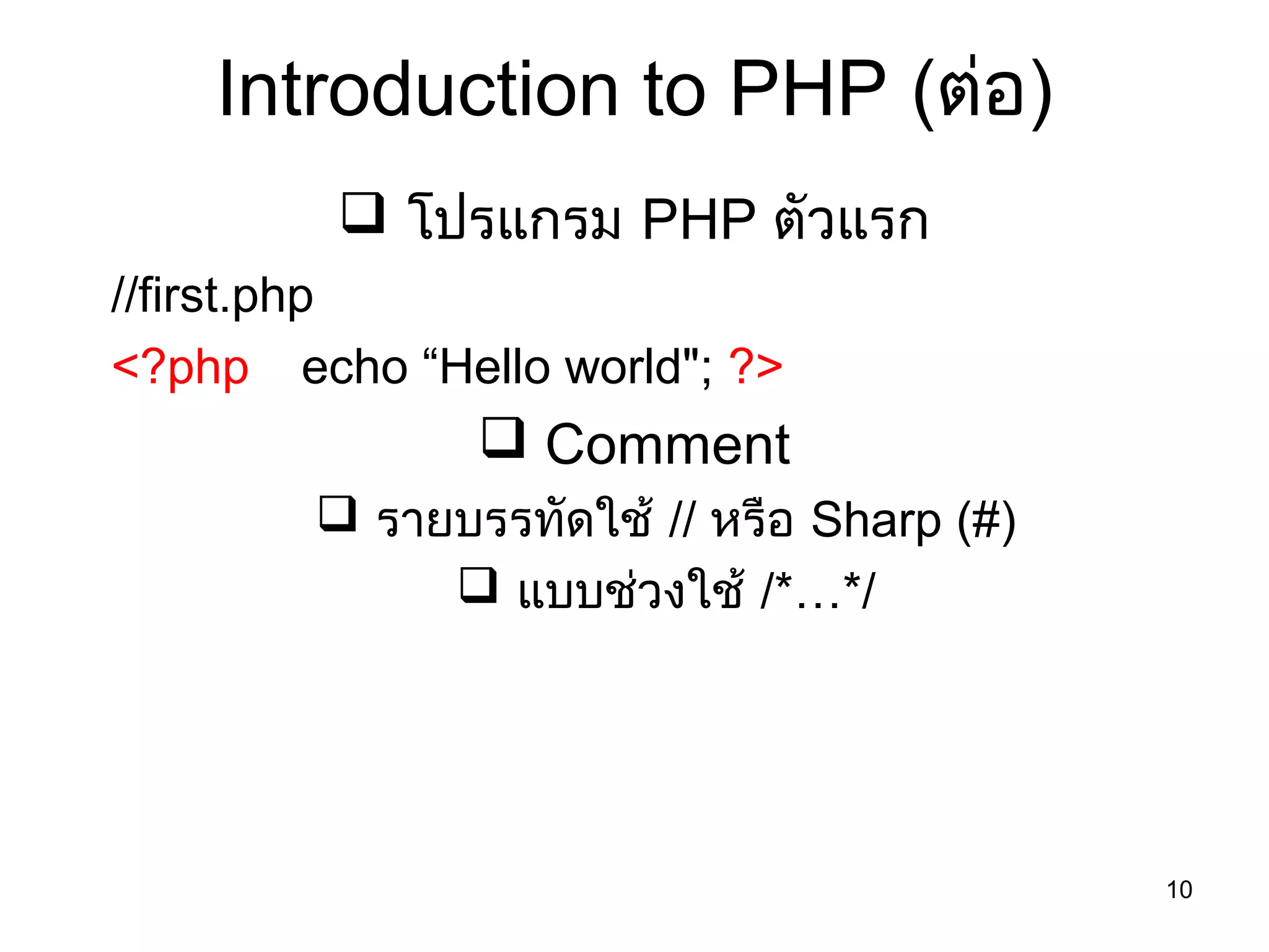 10
Introduction to PHP (ต่อ)
 โปรแกรม PHP ตัวแรก
//first.php
<?php echo “Hello world"; ?>
 Comment
 รายบรรทัดใช้ // หรือ Sharp (#)
 แบบช่วงใช้ /*…*/
 