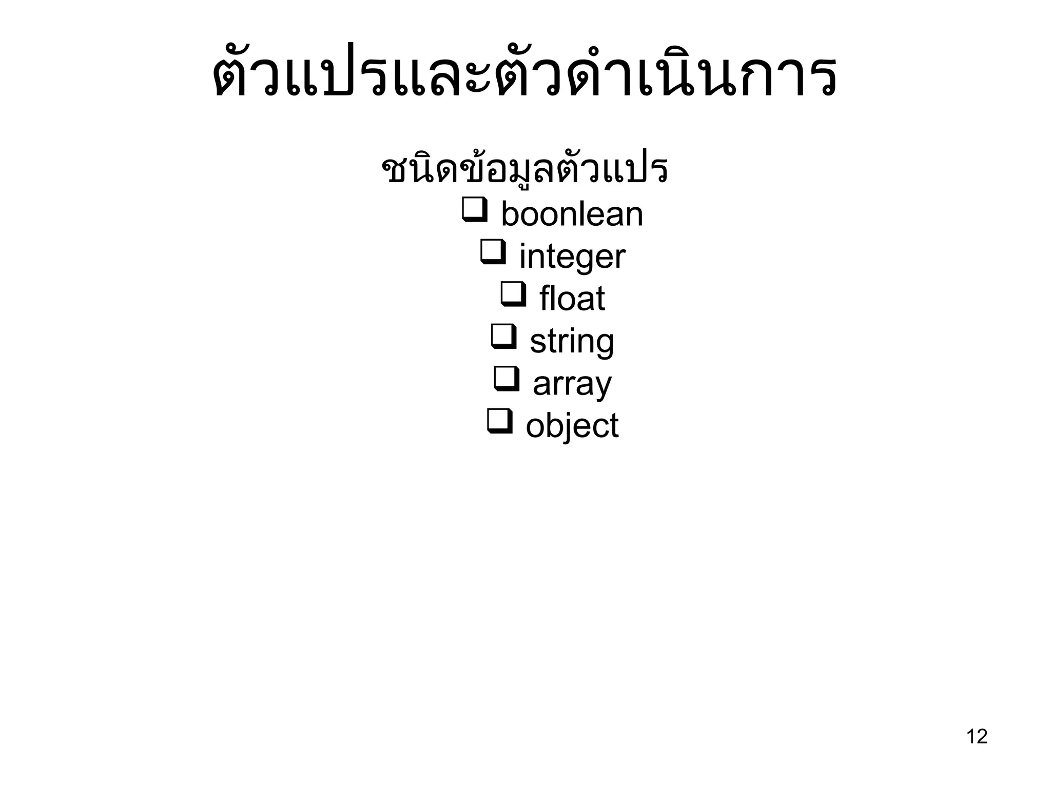 12
ตัวแปรและตัวดำาเนินการ
ชนิดข้อมูลตัวแปร
 boonlean
 integer
 float
 string
 array
 object
 