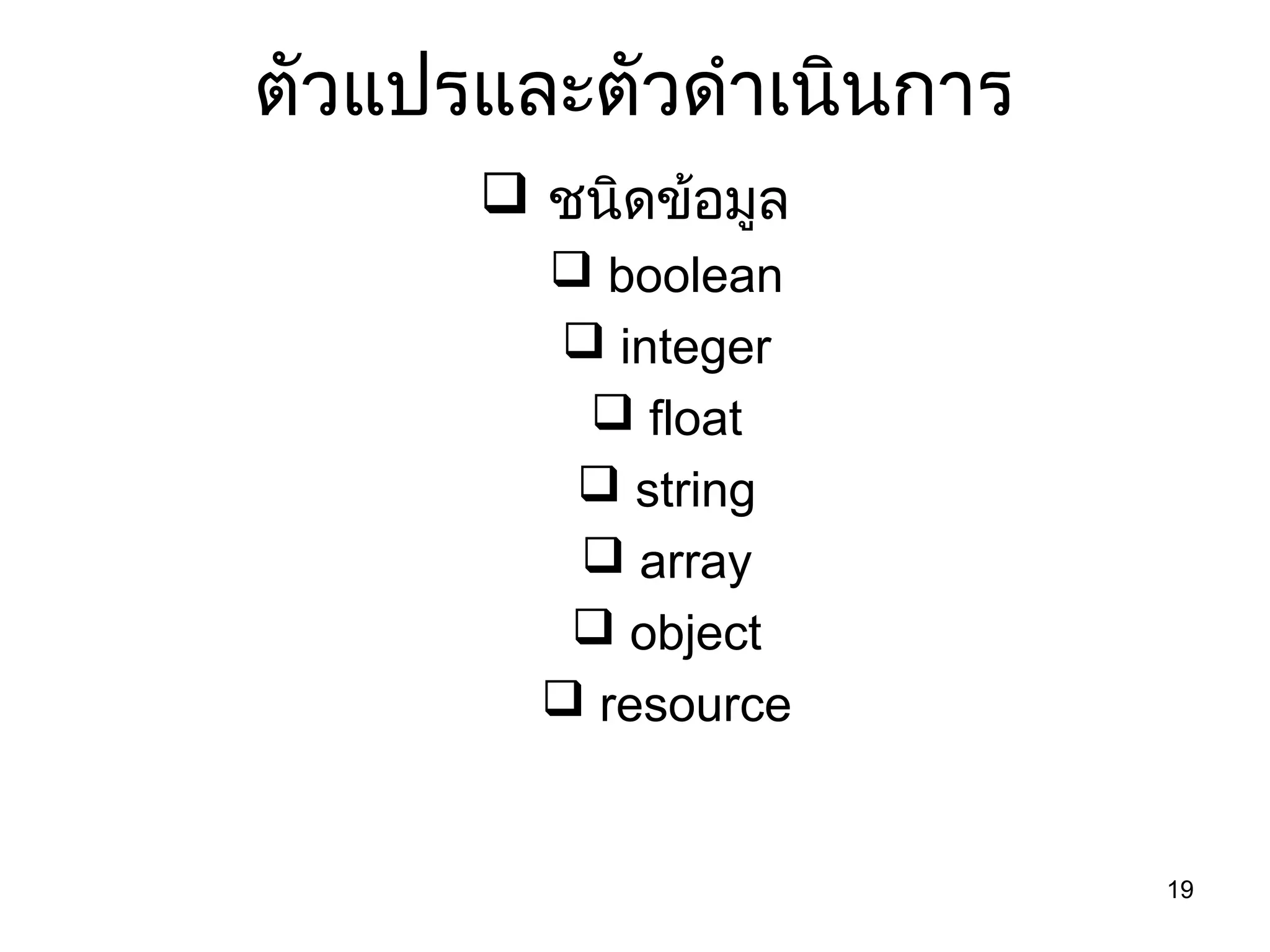19
ตัวแปรและตัวดำำเนินกำร
 ชนิดข้อมูล
 boolean
 integer
 float
 string
 array
 object
 resource
 