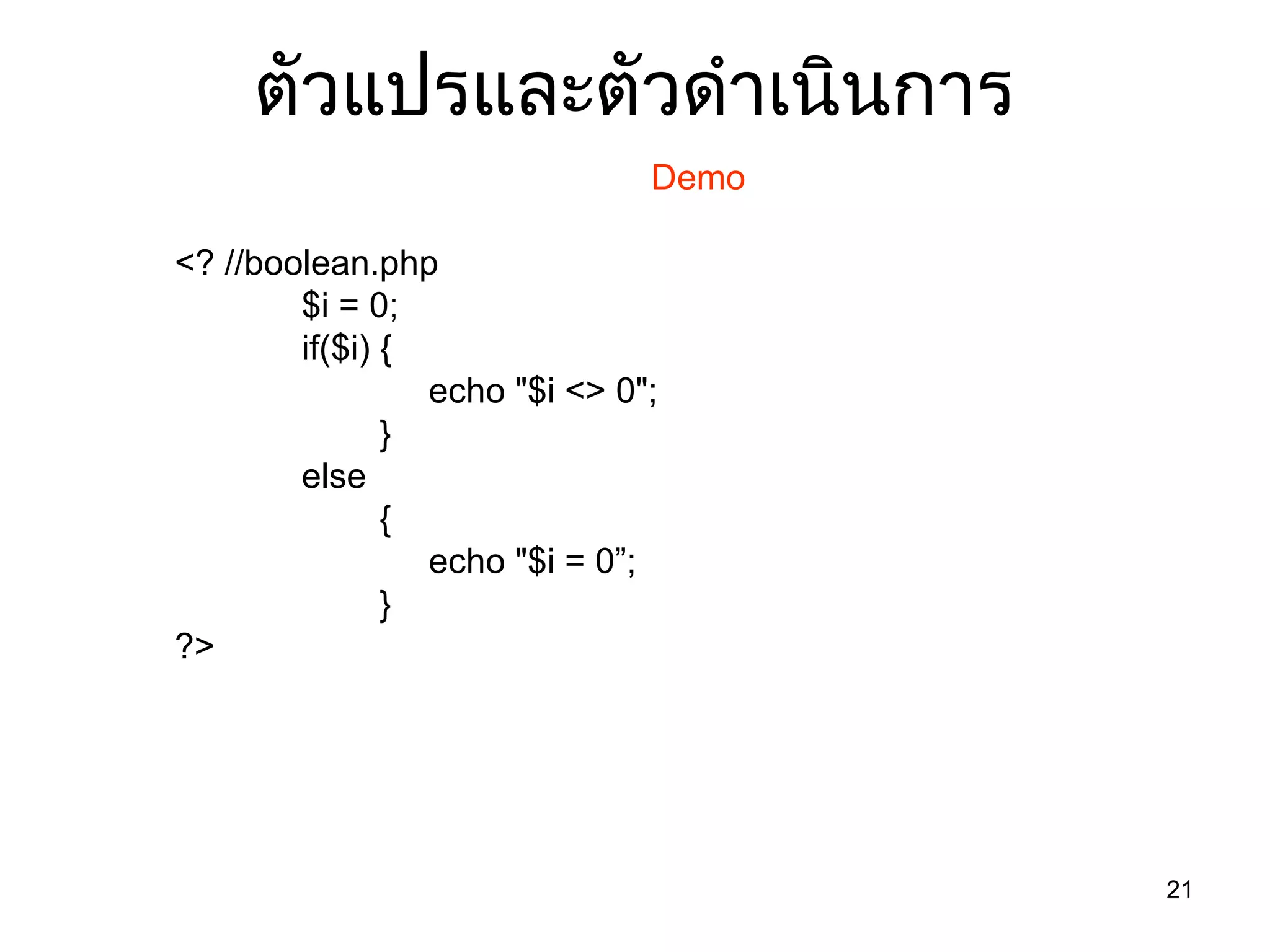 21
ตัวแปรและตัวดำำเนินกำร
Demo
<? //boolean.php
$i = 0;
if($i) {
echo "$i <> 0";
}
else
{
echo "$i = 0”;
}
?>
 
