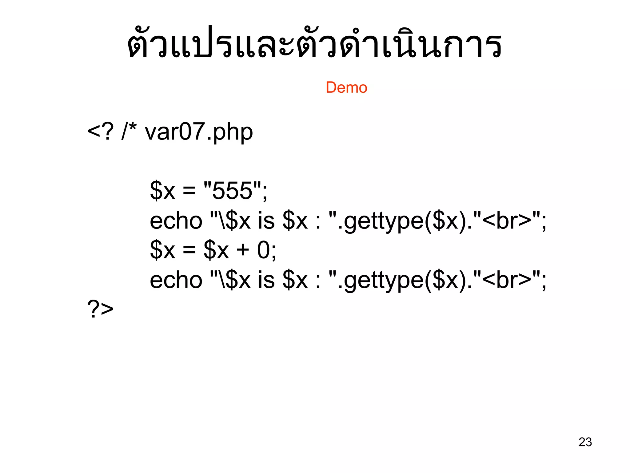 23
ตัวแปรและตัวดำำเนินกำร
Demo
<? /* var07.php
$x = "555";
echo "$x is $x : ".gettype($x)."<br>";
$x = $x + 0;
echo "$x is $x : ".gettype($x)."<br>";
?>
 
