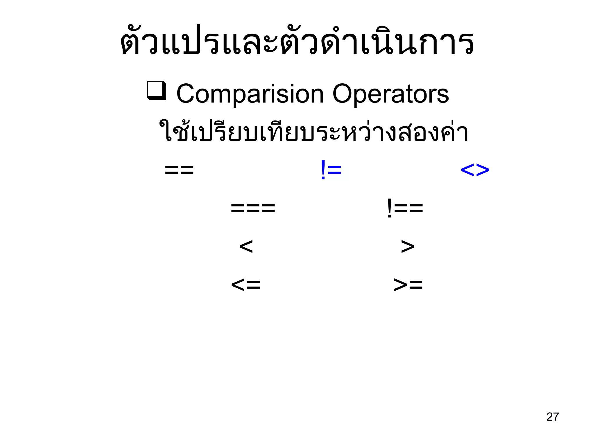 27
ตัวแปรและตัวดำำเนินกำร
 Comparision Operators
ใช้เปรียบเทียบระหว่ำงสองค่ำ
== != <>
=== !==
< >
<= >=
 