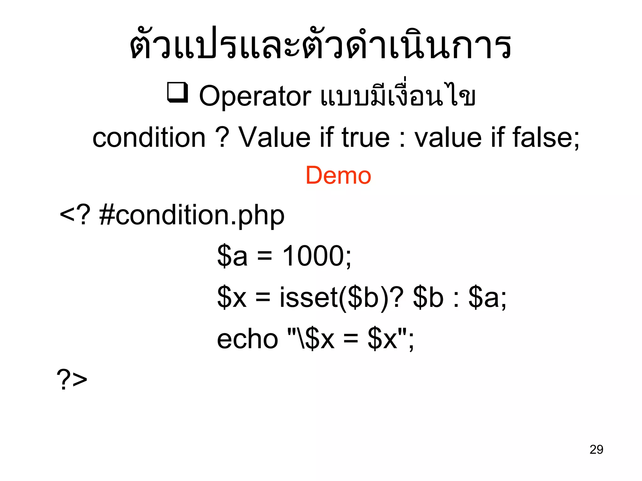 29
ตัวแปรและตัวดำำเนินกำร
 Operator แบบมีเงื่อนไข
condition ? Value if true : value if false;
Demo
<? #condition.php
$a = 1000;
$x = isset($b)? $b : $a;
echo "$x = $x";
?>
 