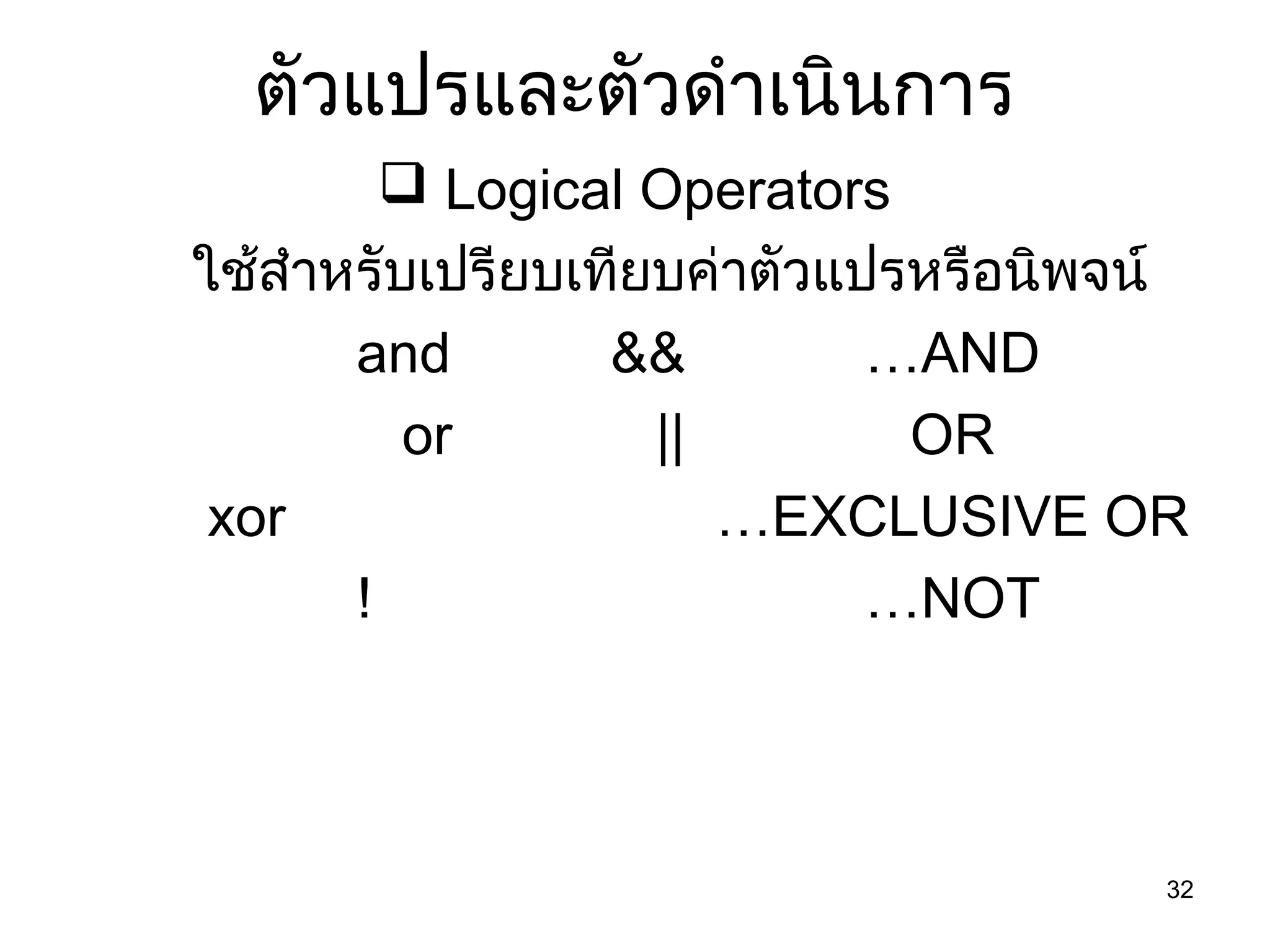 32
ตัวแปรและตัวดำำเนินกำร
 Logical Operators
ใช้สำำหรับเปรียบเทียบค่ำตัวแปรหรือนิพจน์
and && …AND
or || OR
xor …EXCLUSIVE OR
! …NOT
 