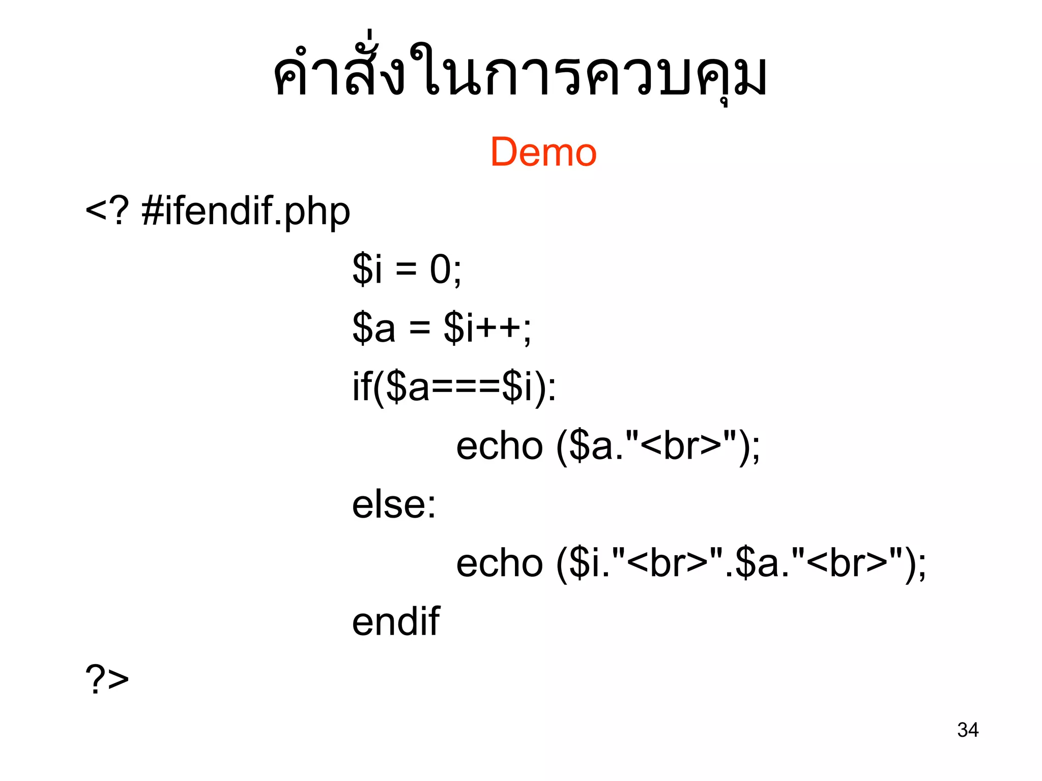 34
คำำสั่งในกำรควบคุม
Demo
<? #ifendif.php
$i = 0;
$a = $i++;
if($a===$i):
echo ($a."<br>");
else:
echo ($i."<br>".$a."<br>");
endif
?>
 