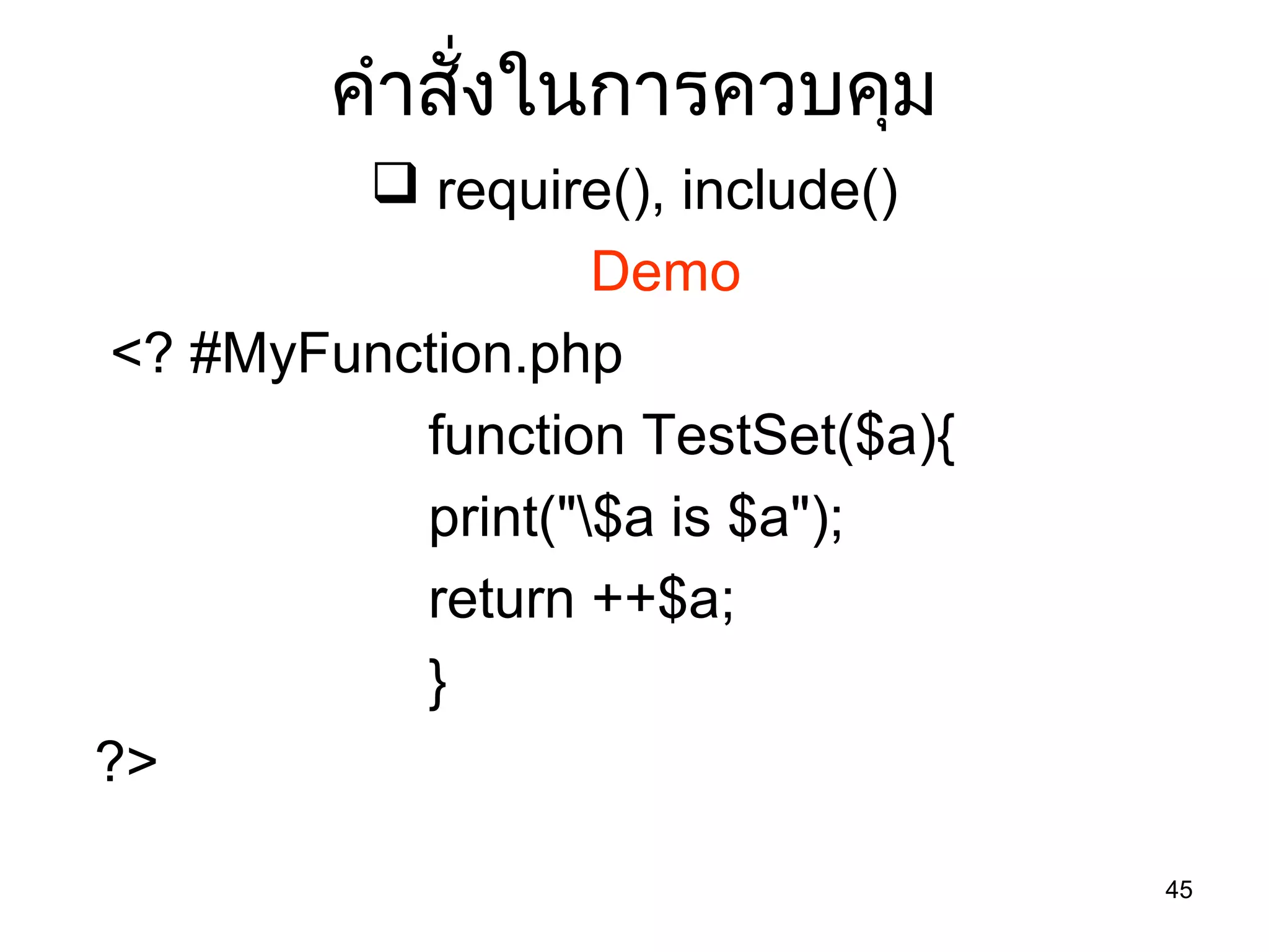 45
คำำสั่งในกำรควบคุม
 require(), include()
Demo
<? #MyFunction.php
function TestSet($a){
print("$a is $a");
return ++$a;
}
?>
 