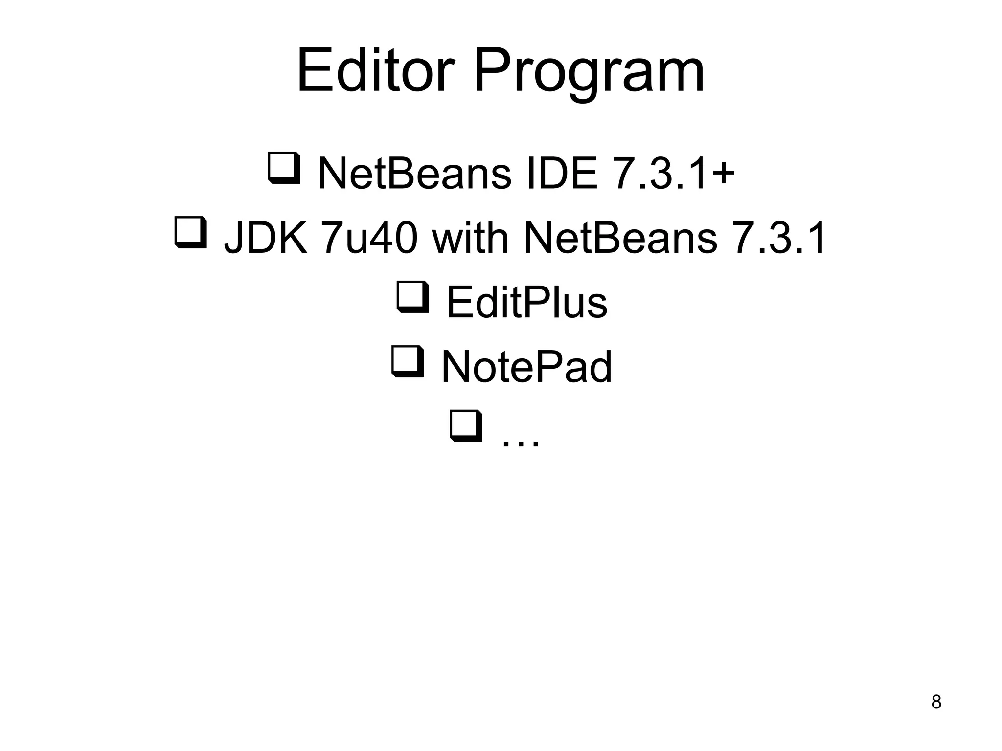 8
Editor Program
 NetBeans IDE 7.3.1+
 JDK 7u40 with NetBeans 7.3.1
 EditPlus
 NotePad
 …
 